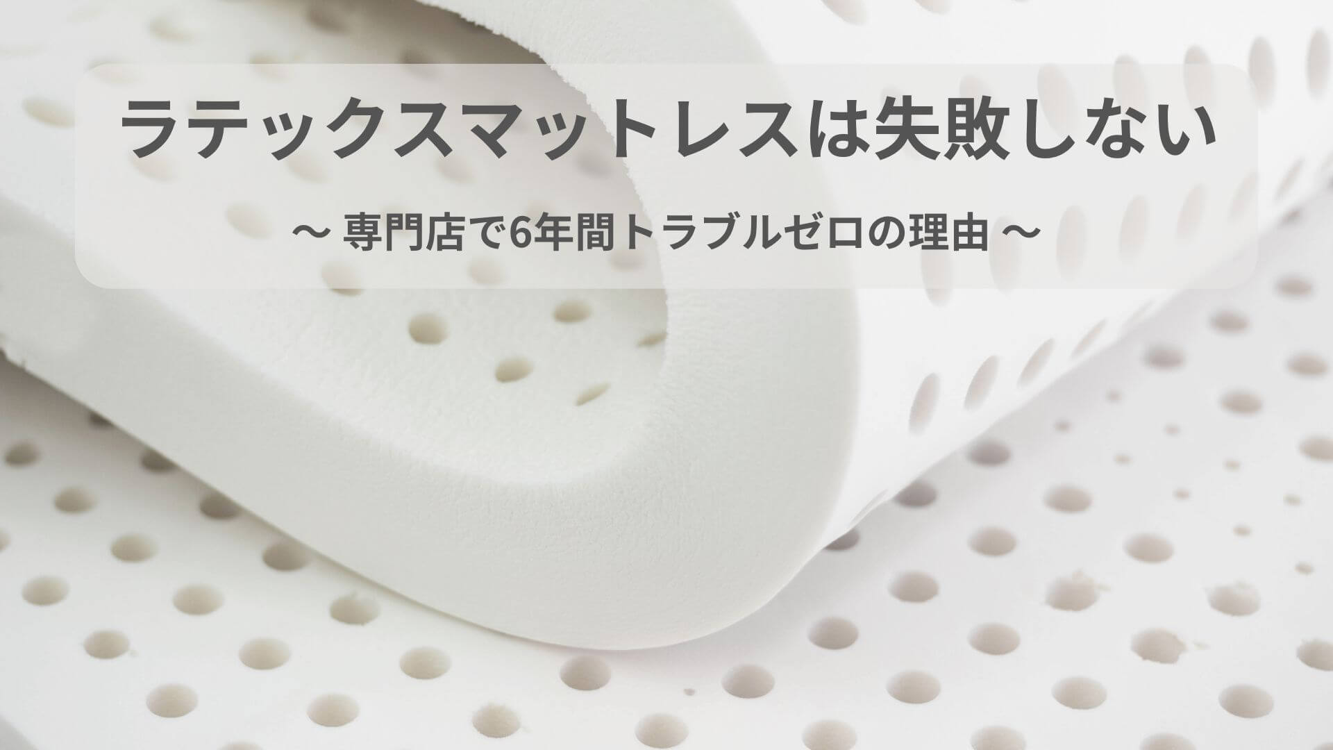 ラテックスマットレスは失敗しない～専門店がトラブル0の理由～